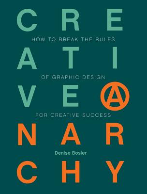 Creative Anarchy: How to Break the Rules of Graphic Design for Creative Success - Bosler, Denise