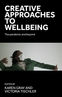 Creative Approaches to Wellbeing: The Pandemic and Beyond - Gray, Karen (Editor), and Tischler, Victoria (Editor)