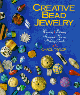 Creative Bead Jewelry: Weaving * Looming * Stringing * Wiring * Making Beads