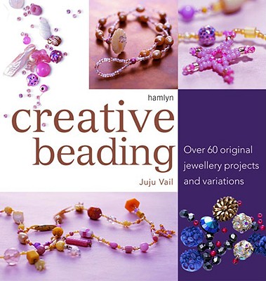 Creative Beading: Over 60 Original Jewellery Projects and Variations - Vail, Juju