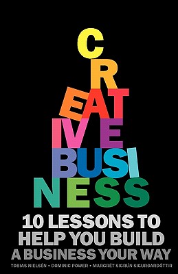 Creative Business: 10 lessons to help you build a business your way - Nielsn, Tobias, and Power, Dominic, and Margrt, Sigrn Sigurardttir