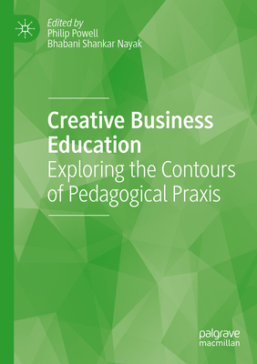 Creative Business Education: Exploring the Contours of Pedagogical Praxis - Powell, Philip (Editor), and Shankar Nayak, Bhabani (Editor)