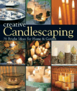 Creative Candlescaping: 70 Bright Ideas for Home & Garden
