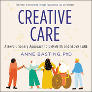 Creative Care Lib/E: A Revolutionary Approach to Dementia and Elder Care