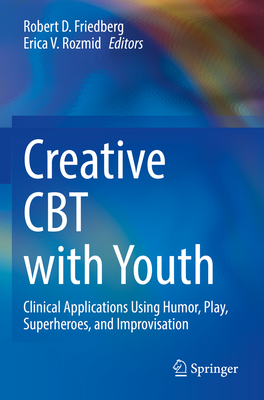 Creative CBT with Youth: Clinical Applications Using Humor, Play, Superheroes, and Improvisation - Friedberg, Robert D. (Editor), and Rozmid, Erica V. (Editor)