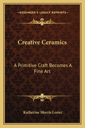 Creative Ceramics: A Primitive Craft Becomes A Fine Art