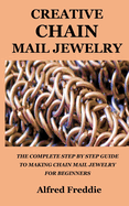 Creative Chain Mail Jewelry: The Complete Step by Step Guide to Making Chain Mail Jewelry for Beginners