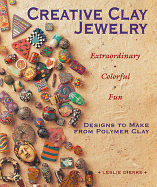 Creative Clay Jewelry: Extraordinary * Colorful * Fun Designs to Make from Polymer Clay