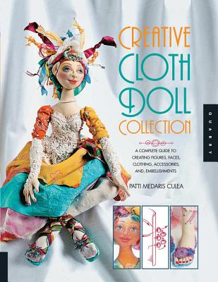 Creative Cloth Doll Collection: A Complete Guide to Creating Figures, Faces, Clothing, Accessories, and Embellishments - Medaris Culea, Patti