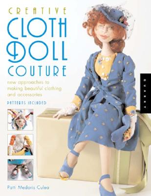 Creative Cloth Doll Couture: New Approaches to Making Beautiful Clothing and Accessories - Medaris Culea, Patti