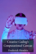 Creative Coding's Computational Canvas: A step-by-step journey into software construction using algorithms; generating immersive experiences using interactive art