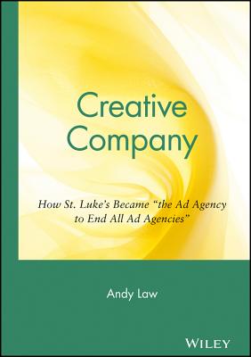 Creative Company: How St. Luke's Became "The Ad Agency to End All Ad Agencies" - Law, Andy