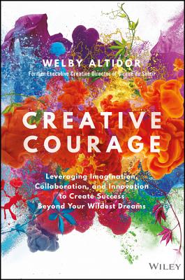 Creative Courage: Leveraging Imagination, Collaboration, and Innovation to Create Success Beyond Your Wildest Dreams - Altidor, Welby