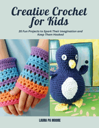 Creative Crochet for Kids: 35 Fun Projects to Spark Their Imagination and Keep Them Hooked