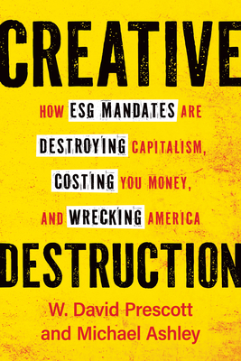 Creative Destruction: How Esg Mandates Are Destroying Capitalism, Costing You Money, and Wrecking America - Prescott, W David, and Ashley, Michael