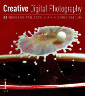 Creative Digital Photography: 52 Weekend Projects