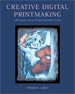Creative Digital Printmaking: A Photographer's Guide to Professional Desktop Printing