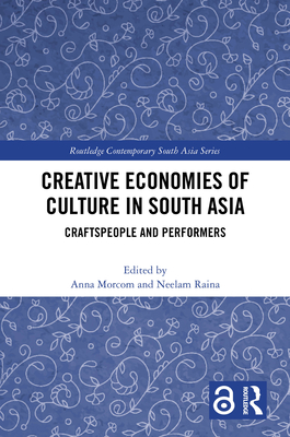 Creative Economies of Culture in South Asia: Craftspeople and Performers - Morcom, Anna (Editor), and Raina, Neelam (Editor)