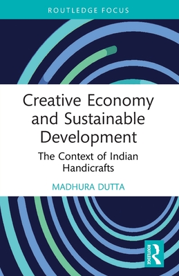 Creative Economy and Sustainable Development: The Context of Indian Handicrafts - Dutta, Madhura