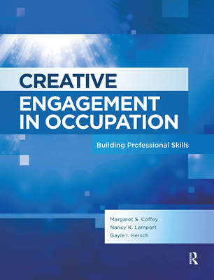 Creative Engagement in Occupation: Building Professional Skills - Coffey, Margaret, and Lamport, Nancy, and Hersch, Gayle