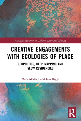 Creative Engagements with Ecologies of Place: Geopoetics, Deep Mapping and Slow Residencies - Modeen, Mary, and Biggs, Iain