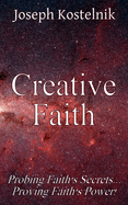 Creative Faith: Probing Faith's Secrets... Proving Faith's Power!