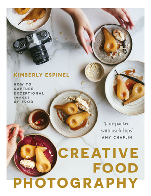 Creative food photography: How to capture exceptional images of food - Espinel, Kimberly