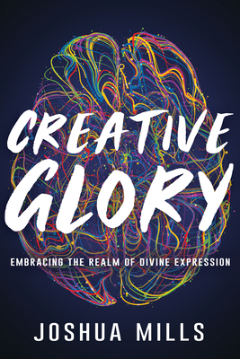 Creative Glory: Embracing the Realm of Divine Expression - Mills, Joshua