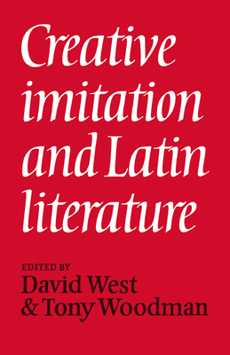 Creative Imitation and Latin Literature - West, David (Editor), and Woodman, A J (Editor)