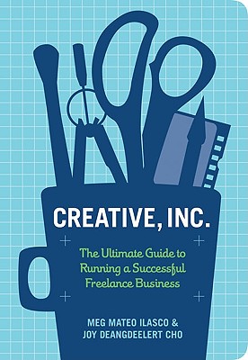 Creative, Inc.: The Ultimate Guide to Running a Successful Freelance Business - Cho, Joy Deangdeelert, and Ilasco, Meg Mateo (Text by)