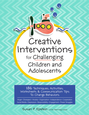 Creative Interventions for Challenging Children & Adolescents: 186 Techniques, Activities, Worksheets & Communication Tips to Change Behaviors - Epstein, Susan