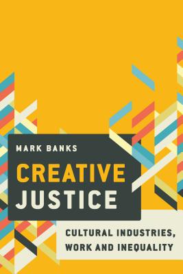 Creative Justice: Cultural Industries, Work and Inequality - Banks, Mark, Dr.