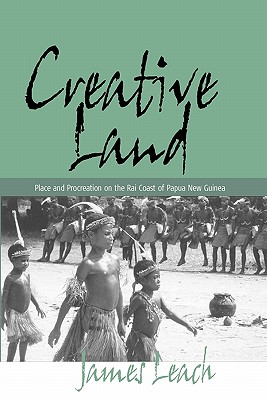 Creative Land: Place and Procreation on the Rai Coast of Papua New Guinea - Leach, James