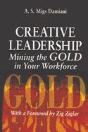 Creative Leadership Mining the Gold in Your Work Force