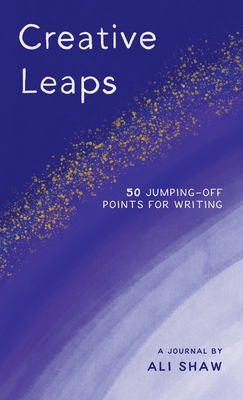 Creative Leaps: 50 Jumping-Off Points for Writing - Shaw, Ali