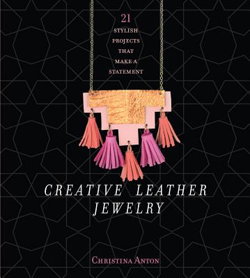Creative Leather Jewelry: 21 Stylish Projects That Make a Statement - Anton, Christina