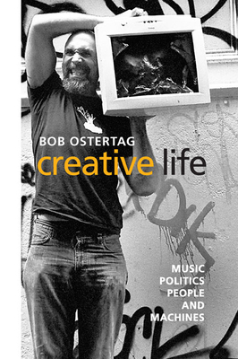 Creative Life: Music, Politics, People, and Machines - Ostertag, Bob