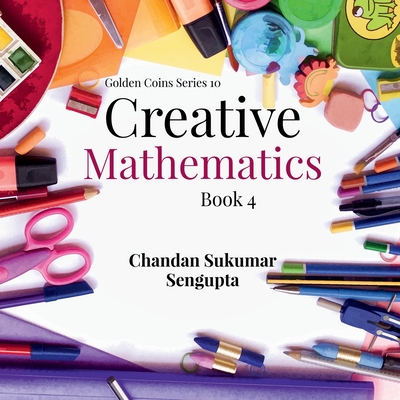 Creative Mathematics: Book 4 - Chandan Sukumar SenGupta