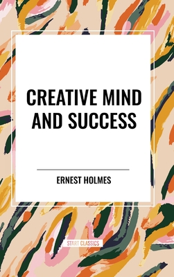 Creative Mind and Success - Holmes, Ernest