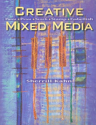 Creative Mixed Media: Paint, Print, Stitch, Stamp, Embellish - Kahn, Sherrill