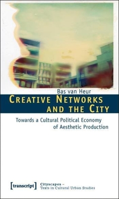 Creative Networks and the City: Towards a Cultural Political Economy of Aesthetic Production - van Heur, Bas