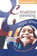 Creative Parenting After Separation: A Happier Way Forward - Seddon, Elizabeth