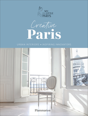 Creative Paris: Urban Interiors, Inspiring Innovators - Paris, My Little