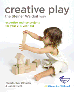 Creative Play the Steiner Waldorf Way: Expertise and Toy Projects for Your 2-4-Year-Old