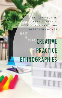 Creative Practice Ethnographies - Hjorth, Larissa, and Harris, Anne M, and Jungnickel, Kat