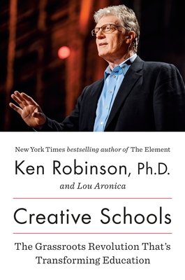 Creative Schools: The Grassroots Revolution That's Transforming Education - Robinson, Ken, Sir, and Aronica, Lou