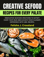 Creative Seafood Recipes for Every Palate: Innovative Seafood Creations to Satisfy Every Taste Bud and Elevate Your Culinary Experience with 100+ Recipes.
