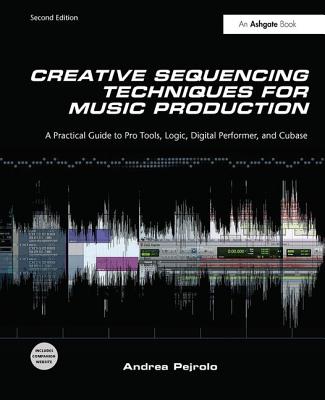 Creative Sequencing Techniques for Music Production: A Practical Guide to Pro Tools, Logic, Digital Performer, and Cubase - Pejrolo, Andrea