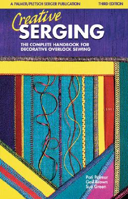 Creative Serging: The Complete Handbook for Decorative Overlock Sewing - Brown, Gail, and Palmer, Pati, and Green, Sue