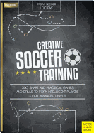 Creative Soccer Training: 350 Smart and Practical Games and Drills to Form Intelligent Players - For Advanced Levels